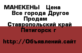 МАНЕКЕНЫ › Цена ­ 4 000 - Все города Другое » Продам   . Ставропольский край,Пятигорск г.